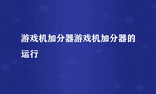 游戏机加分器游戏机加分器的运行
