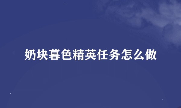 奶块暮色精英任务怎么做