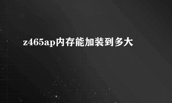 z465ap内存能加装到多大