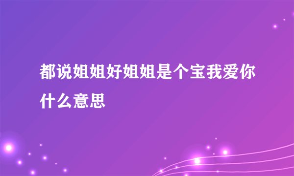 都说姐姐好姐姐是个宝我爱你什么意思