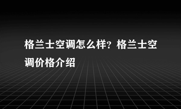 格兰士空调怎么样？格兰士空调价格介绍