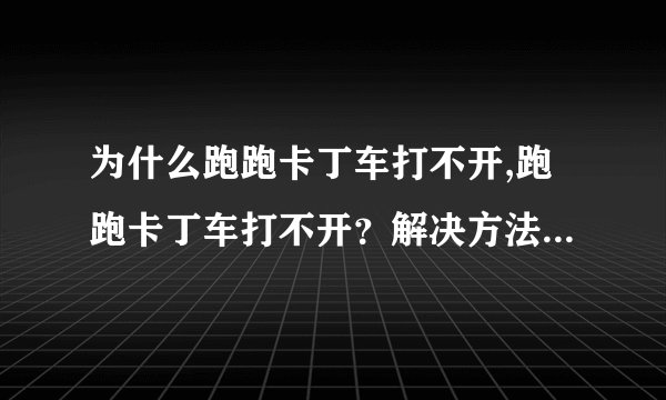 为什么跑跑卡丁车打不开,跑跑卡丁车打不开?解决方法点这里!