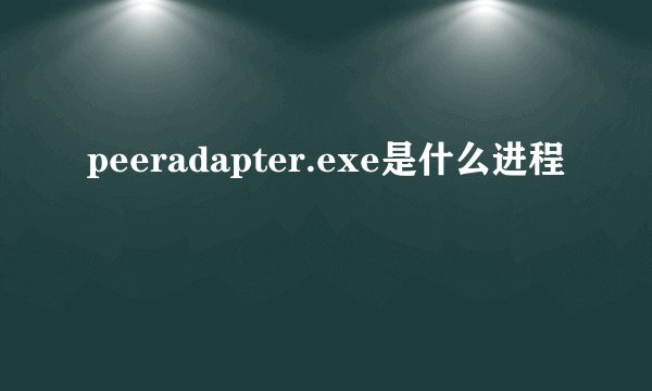peeradapter.exe是什么进程