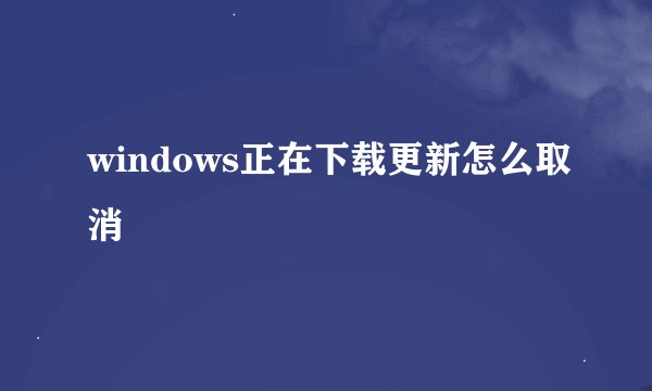 windows正在下载更新怎么取消