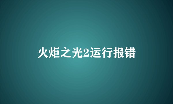火炬之光2运行报错