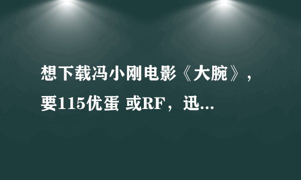 想下载冯小刚电影《大腕》，要115优蛋 或RF，迅雷我不能用。 有劳了。