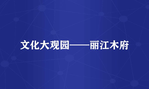 文化大观园——丽江木府