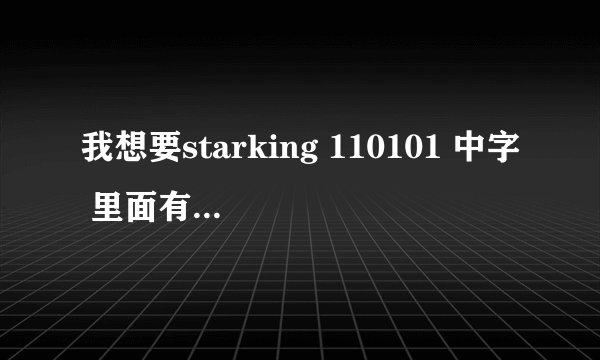 我想要starking 110101 中字 里面有中国的千手观音的！ 有哪位有 谢谢了！