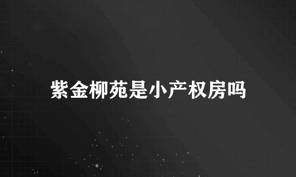 紫金柳苑是小产权房吗