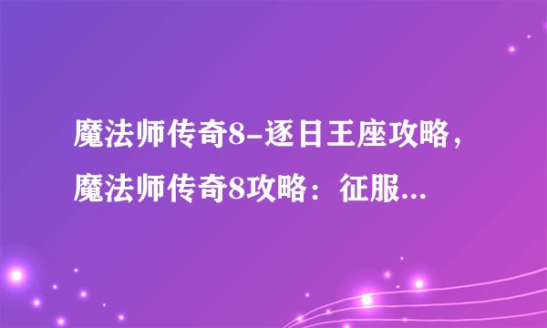 魔法师传奇8-逐日王座攻略，魔法师传奇8攻略：征服逐日王座