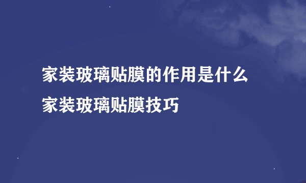 家装玻璃贴膜的作用是什么 家装玻璃贴膜技巧