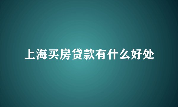 上海买房贷款有什么好处