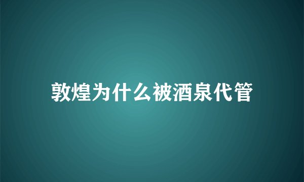 敦煌为什么被酒泉代管