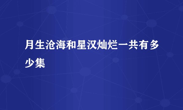 月生沧海和星汉灿烂一共有多少集