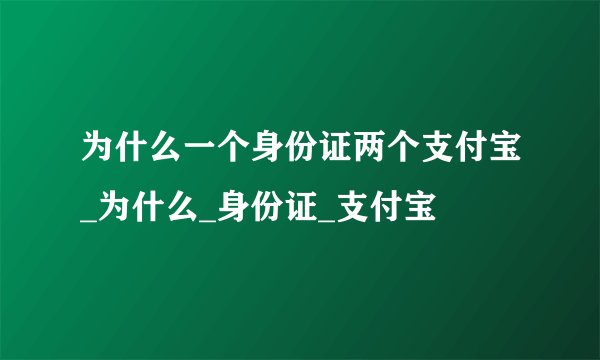 为什么一个身份证两个支付宝_为什么_身份证_支付宝