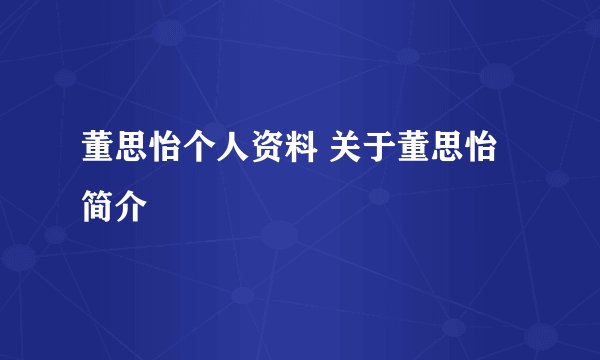 董思怡个人资料 关于董思怡简介