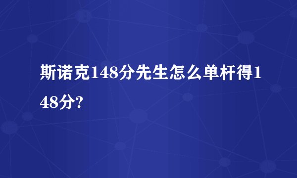 斯诺克148分先生怎么单杆得148分?