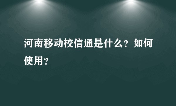 河南移动校信通是什么？如何使用？
