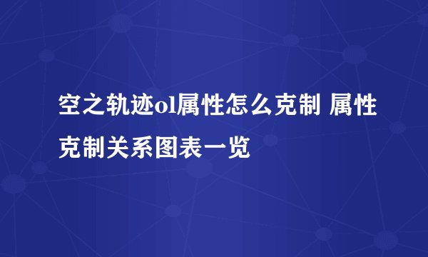 空之轨迹ol属性怎么克制 属性克制关系图表一览