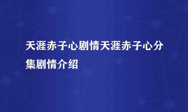 天涯赤子心剧情天涯赤子心分集剧情介绍