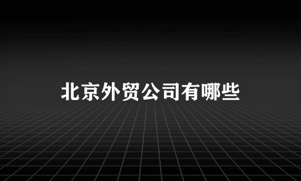 北京外贸公司有哪些