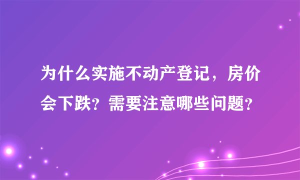 为什么实施不动产登记，房价会下跌？需要注意哪些问题？