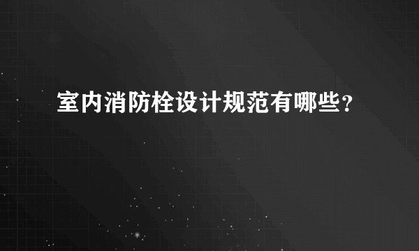 室内消防栓设计规范有哪些？