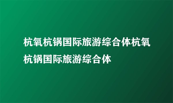 杭氧杭锅国际旅游综合体杭氧杭锅国际旅游综合体