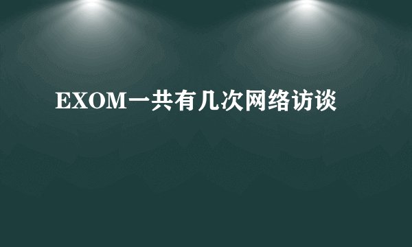 EXOM一共有几次网络访谈