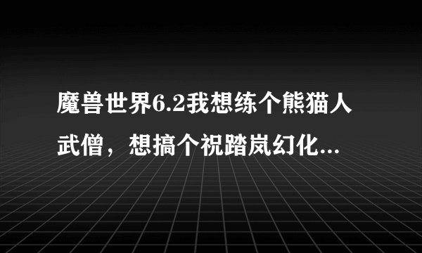 魔兽世界6.2我想练个熊猫人武僧，想搞个祝踏岚幻化，求出处，要简单一点的，别太复杂了