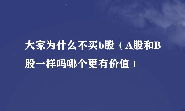 大家为什么不买b股（A股和B股一样吗哪个更有价值）