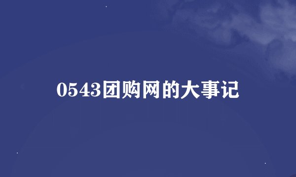 0543团购网的大事记