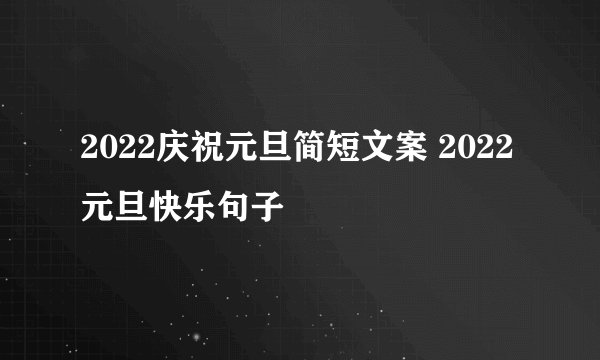 2022庆祝元旦简短文案 2022元旦快乐句子