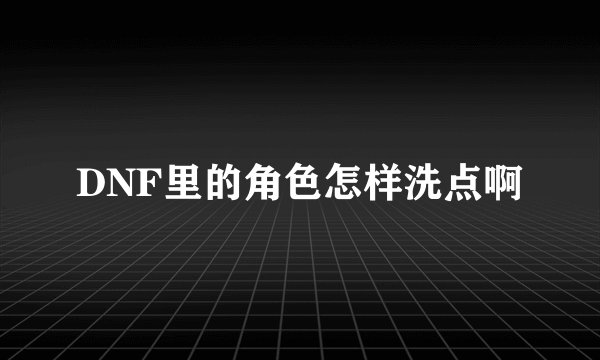 DNF里的角色怎样洗点啊