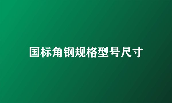 国标角钢规格型号尺寸