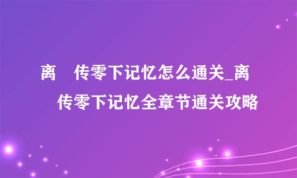 离玥传零下记忆怎么通关_离玥传零下记忆全章节通关攻略
