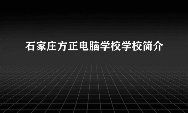 石家庄方正电脑学校学校简介