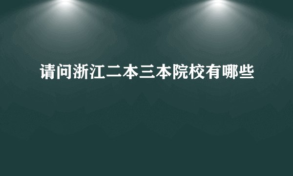请问浙江二本三本院校有哪些