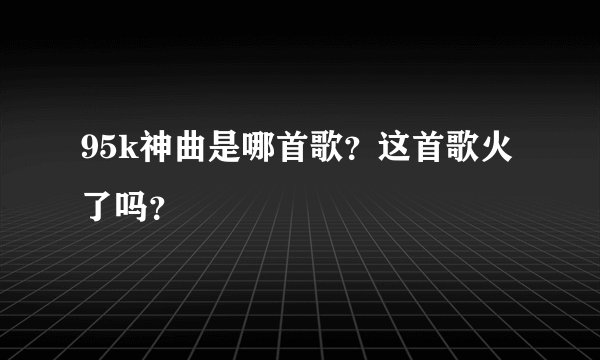 95k神曲是哪首歌？这首歌火了吗？