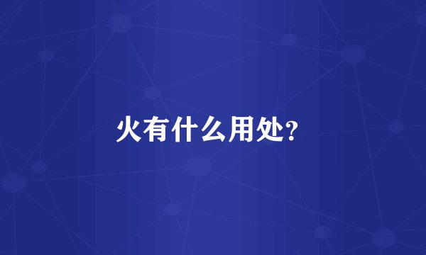火有什么用处？