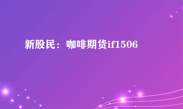 新股民：咖啡期货if1506
