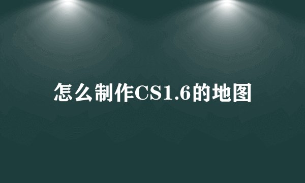 怎么制作CS1.6的地图