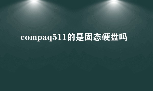 compaq511的是固态硬盘吗