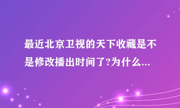 最近北京卫视的天下收藏是不是修改播出时间了?为什么周五晚上看不到了呢?