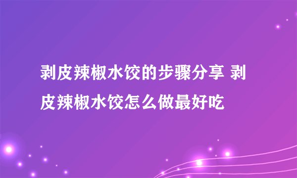 剥皮辣椒水饺的步骤分享 剥皮辣椒水饺怎么做最好吃