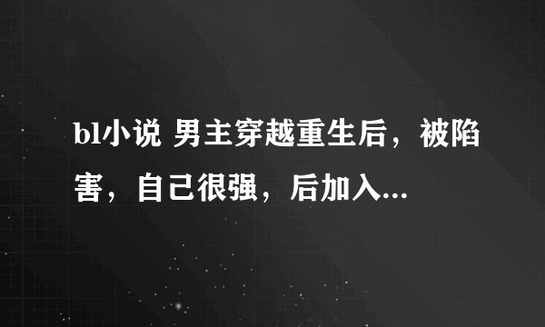 bl小说 男主穿越重生后，被陷害，自己很强，后加入修真门派掌，师徒互攻文