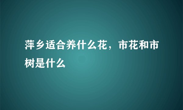 萍乡适合养什么花，市花和市树是什么