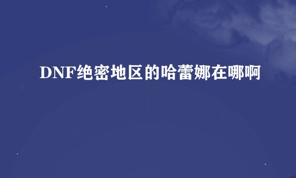 DNF绝密地区的哈蕾娜在哪啊
