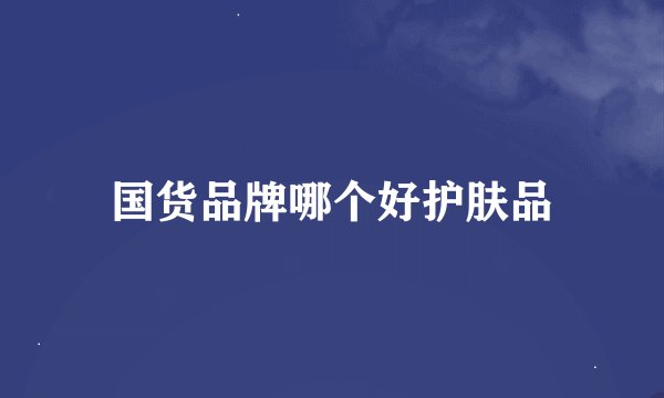 国货品牌哪个好护肤品