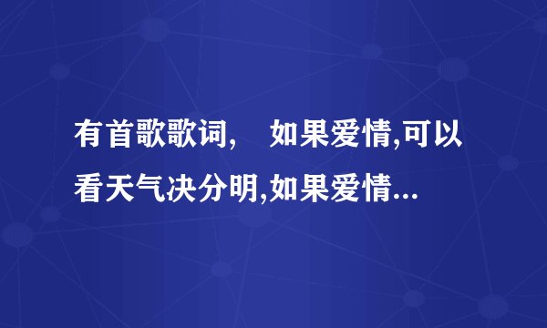 有首歌歌词, 如果爱情,可以看天气决分明,如果爱情,可以随心